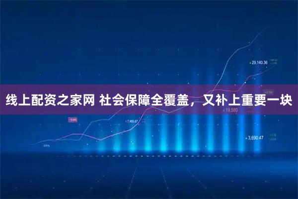 线上配资之家网 社会保障全覆盖，又补上重要一块