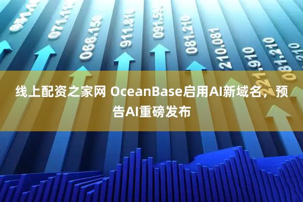 线上配资之家网 OceanBase启用AI新域名，预告AI重磅发布