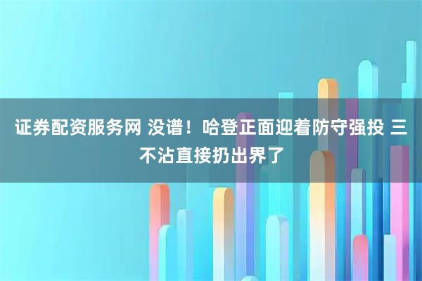 证券配资服务网 没谱！哈登正面迎着防守强投 三不沾直接扔出界了