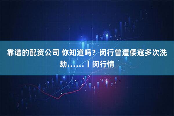 靠谱的配资公司 你知道吗？闵行曾遭倭寇多次洗劫……丨闵行情