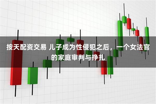 按天配资交易 儿子成为性侵犯之后，一个女法官的家庭审判与挣扎